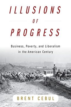 portada Illusions of Progress: Business, Poverty, and Liberalism in the American Century (Politics and Culture in Modern America) 