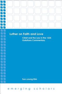 portada Luther on Faith and Love: Christ and the Law in the 1535 Galatians Commentary