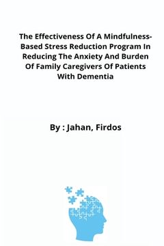 portada The Effectiveness Of A Mindfulness-Based Stress Reduction Program In Reducing The Anxiety And Burden Of Family Caregivers Of Patients With Dementia (en Inglés)