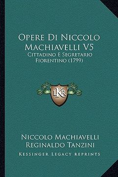 portada Opere Di Niccolo Machiavelli V5: Cittadino E Segretario Fiorentino (1799) (in Italian)