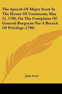 portada the speech of major scott in the house of commons, may 21, 1790, on the complaint of general burgoyne for a breach of privilege (1790) (en Inglés)