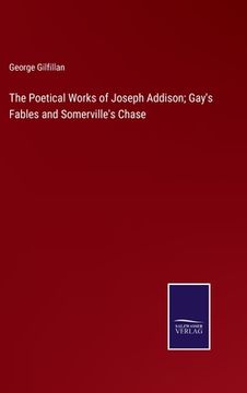 portada The Poetical Works of Joseph Addison; Gay's Fables and Somerville's Chase (en Inglés)