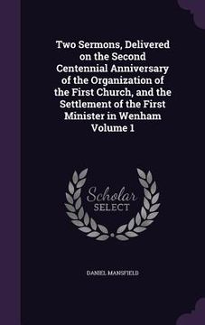 portada Two Sermons, Delivered on the Second Centennial Anniversary of the Organization of the First Church, and the Settlement of the First Minister in Wenha (en Inglés)