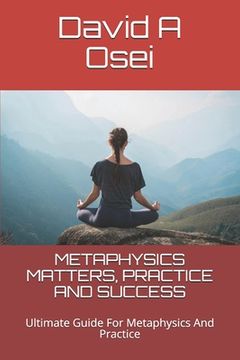 portada Metaphysics Matters, Practice and Success: Ultimate Guide For Metaphysics And Practice (en Inglés)