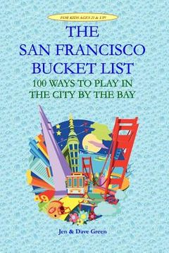 portada The San Francisco Bucket List: 100 Ways to Play in the City by the Bay (en Inglés)