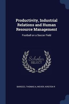 portada Productivity, Industrial Relations and Human Resource Management: Football on a Soccer Field