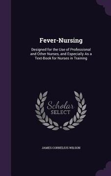 portada Fever-Nursing: Designed for the Use of Professional and Other Nurses, and Especially As a Text-Book for Nurses in Training