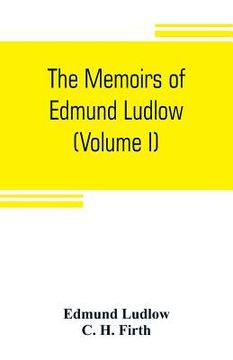 portada The memoirs of Edmund Ludlow, lieutenant-general of the horse in the army of the commonwealth of England, 1625-1672 (Volume I) (en Inglés)