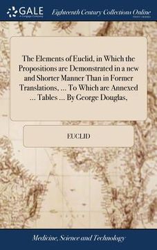 portada The Elements of Euclid, in Which the Propositions are Demonstrated in a new and Shorter Manner Than in Former Translations, ... To Which are Annexed . (in English)