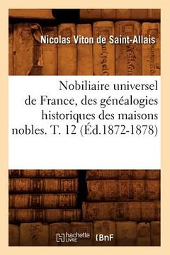 portada Nobiliaire Universel de France, Des Généalogies Historiques Des Maisons Nobles. T. 12 (Éd.1872-1878) (en Francés)