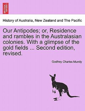 portada our antipodes; or, residence and rambles in the australasian colonies. with a glimpse of the gold fields ... second edition, revised. (en Inglés)