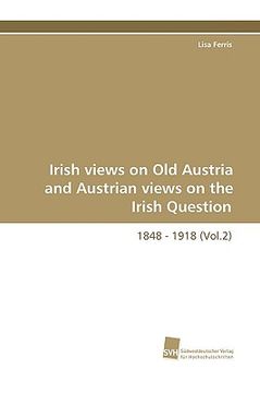 portada irish views on old austria and austrian views on the irish question, 1848 - 1918 (vol.2) (en Inglés)