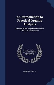 portada An Introduction to Practical Organic Analysis: Adapted to the Requirements of the First M.B. Examination (en Inglés)