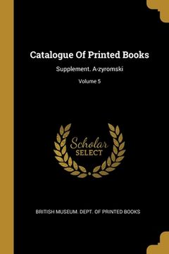 portada Catalogue Of Printed Books: Supplement. A-zyromski; Volume 5 (en Inglés)