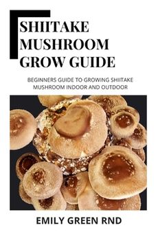 portada Shiitake Mushroom Grow Guide: Beginners guide to growing shiitake mushroom indoor and outdoor (in English)