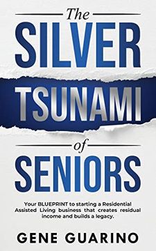 portada The Silver Tsunami of Seniors: Your Blueprint to Starting a Residential Assisted Living Business That Creates Residual Income and Builds a Legacy (en Inglés)
