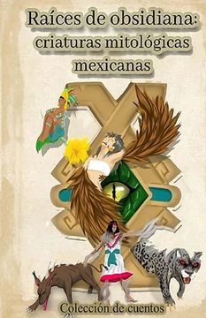 portada Raíces de obsidiana: criaturas mitológicas mexicanas (in Spanish)