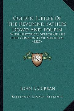 portada golden jubilee of the reverend fathers dowd and toupin: with historical sketch of the irish community of montreal (1with historical sketch of the iris