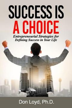 portada Success Is a Choice: Entrepreneurial Strategies for Defining Success in Your Life. (en Inglés)