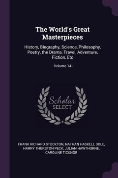 portada The World's Great Masterpieces: History, Biography, Science, Philosophy, Poetry, the Drama, Travel, Adventure, Fiction, Etc; Volume 14 (in English)