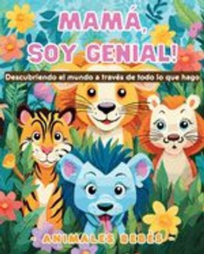 portada Mamá, soy genial! Descubriendo el mundo a través de todo lo que hago - Animales bebés: Libro para colorear de simpáticos animales para niños (in Spanish)