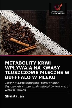portada Metabolity Krwi WplywajĄ Na Kwasy Tluszczowe Mleczne W Bufffalo W Mleku (en Polaco)