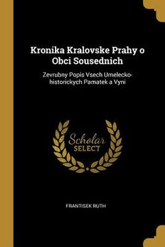 portada Kronika Kralovske Prahy o Obci Sousednich: Zevrubny Popis Vsech Umelecko-historickych Pamatek a Vyni (en Inglés)
