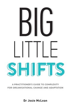 portada Big Little Shifts: A Practitioner'S Guide to Complexity for Organisational Change and Adaptation (en Inglés)