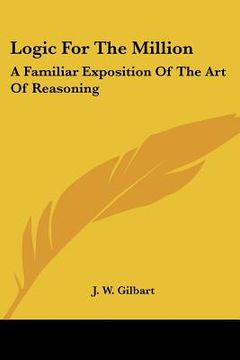 portada logic for the million: a familiar exposition of the art of reasoning (en Inglés)