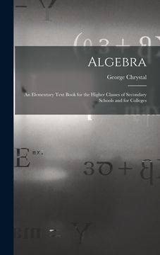 portada Algebra: An Elementary Text Book for the Higher Classes of Secondary Schools and for Colleges (in English)