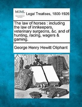 portada the law of horses: including the law of innkeepers, veterinary surgeons, &c., and of hunting, racing, wagers & gaming. (en Inglés)