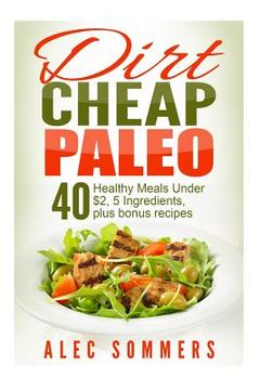portada Dirt Cheap Paleo: 40 Meals Under $2 Each With Only Five Ingredients, Plus Bonus Recipes (en Inglés)