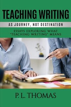 portada Teaching Writing as Journey, Not Destination: Essays Exploring What "Teaching Writing" Means (en Inglés)