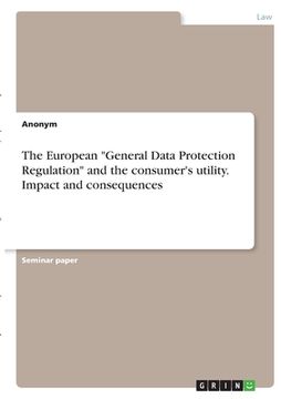 portada The European "General Data Protection Regulation" and the consumer's utility. Impact and consequences (en Inglés)