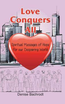 portada Love Conquers All: Spiritual Messages of Hope for Our Despairing World (en Inglés)