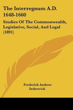 portada the interregnum a.d. 1648-1660: studies of the commonwealth, legislative, social, and legal (1891) (en Inglés)