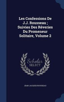 portada Les Confessions De J.J. Rousseau; Suivies Des Rêveries Du Promeneur Solitaire, Volume 2