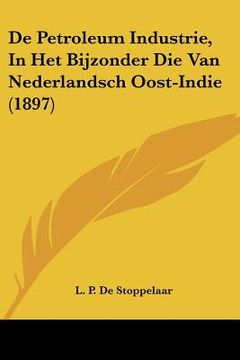 portada De Petroleum Industrie, In Het Bijzonder Die Van Nederlandsch Oost-Indie (1897)