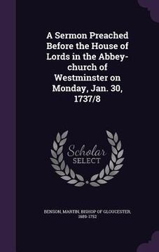 portada A Sermon Preached Before the House of Lords in the Abbey-church of Westminster on Monday, Jan. 30, 1737/8 (en Inglés)