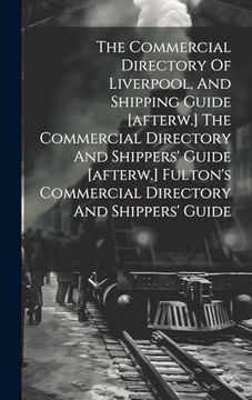 portada The Commercial Directory of Liverpool, and Shipping Guide [Afterw. ] the Commercial Directory and Shippers' Guide [Afterw. ] Fulton's Commercial Directory and Shippers' Guide