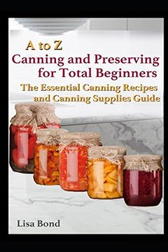 portada A to z Canning and Preserving for Total Beginners: The Essential Canning Recipes and Canning Supplies Guide (en Inglés)