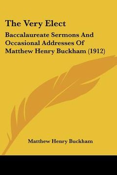 portada the very elect: baccalaureate sermons and occasional addresses of matthew henry buckham (1912)