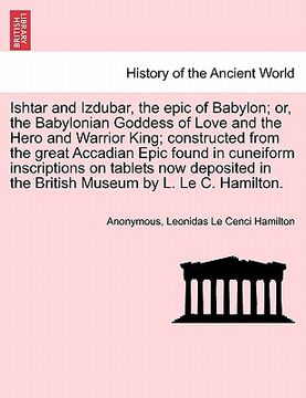 portada ishtar and izdubar, the epic of babylon; or, the babylonian goddess of love and the hero and warrior king; constructed from the great accadian epic fo