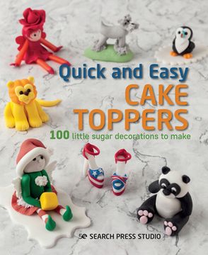 portada Quick and Easy Cake Toppers: 100 Little Sugar Projects to Make