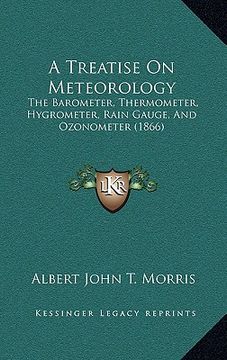 portada a treatise on meteorology: the barometer, thermometer, hygrometer, rain gauge, and ozonometer (1866) (en Inglés)