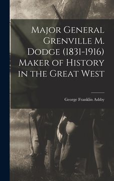 portada Major General Grenville M. Dodge (1831-1916) Maker of History in the Great West (en Inglés)