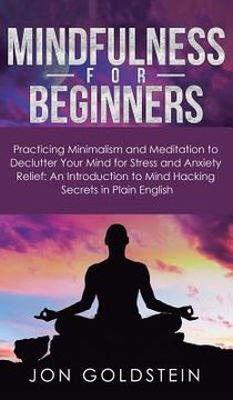 portada Mindfulness for Beginners: Practicing Minimalism and Meditation to Declutter Your Mind for Stress and Anxiety Relief: An Introduction to Mind Hac (en Inglés)