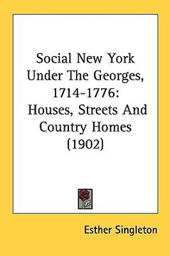 portada social new york under the georges, 1714-1776: houses, streets and country homes (1902) (en Inglés)