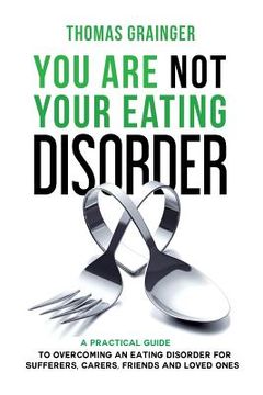 portada You Are Not Your Eating Disorder: A Practical Guide To Overcoming An Eating Disorder For Sufferers, Carers, Friends and Loved Ones (en Inglés)