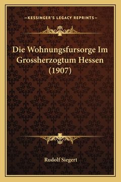 portada Die Wohnungsfursorge Im Grossherzogtum Hessen (1907) (en Alemán)